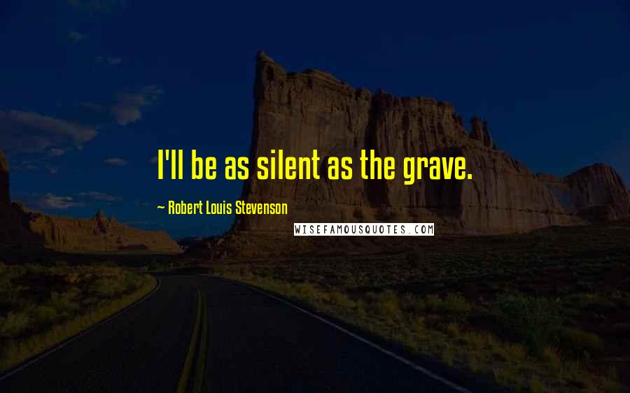 Robert Louis Stevenson Quotes: I'll be as silent as the grave.