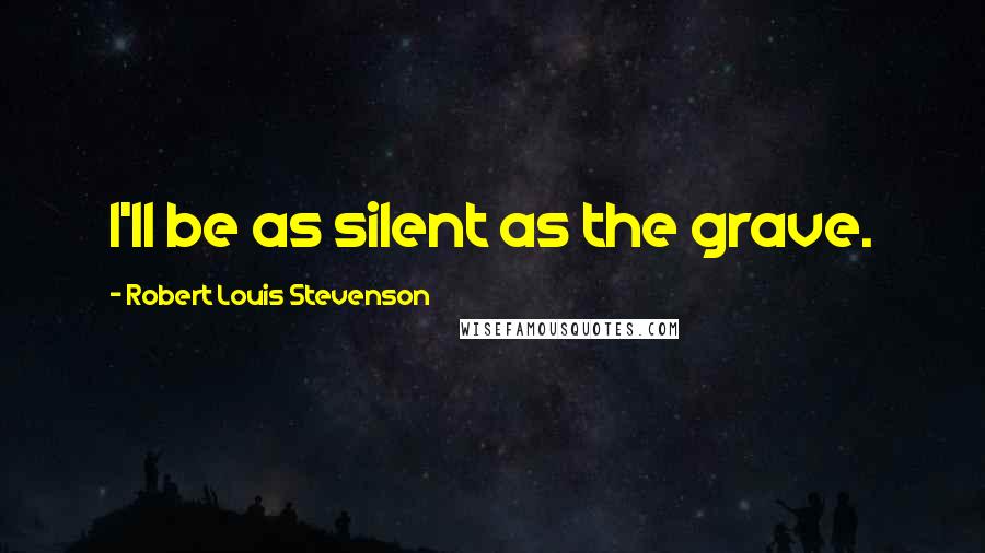 Robert Louis Stevenson Quotes: I'll be as silent as the grave.