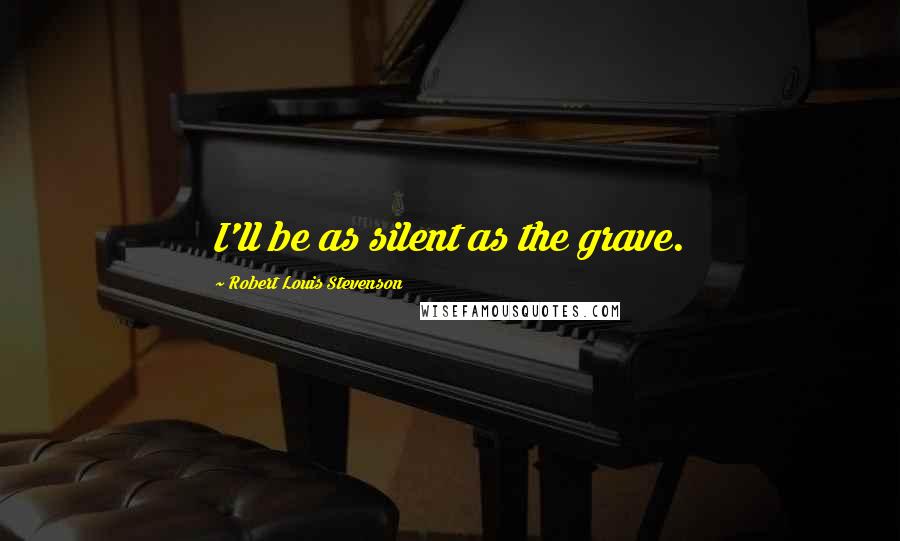 Robert Louis Stevenson Quotes: I'll be as silent as the grave.