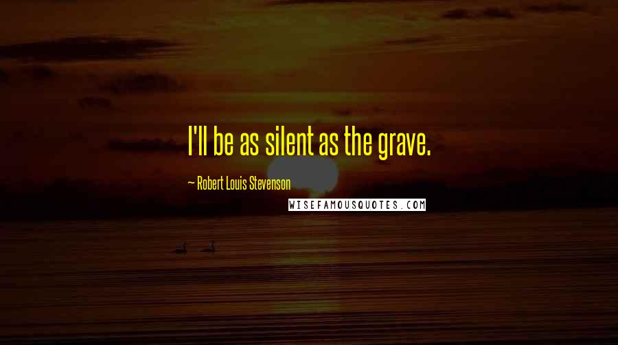 Robert Louis Stevenson Quotes: I'll be as silent as the grave.