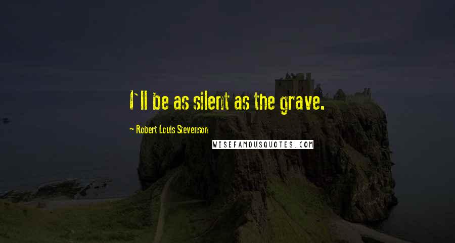 Robert Louis Stevenson Quotes: I'll be as silent as the grave.