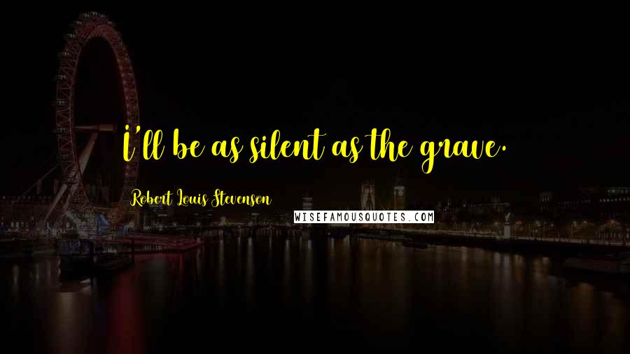 Robert Louis Stevenson Quotes: I'll be as silent as the grave.