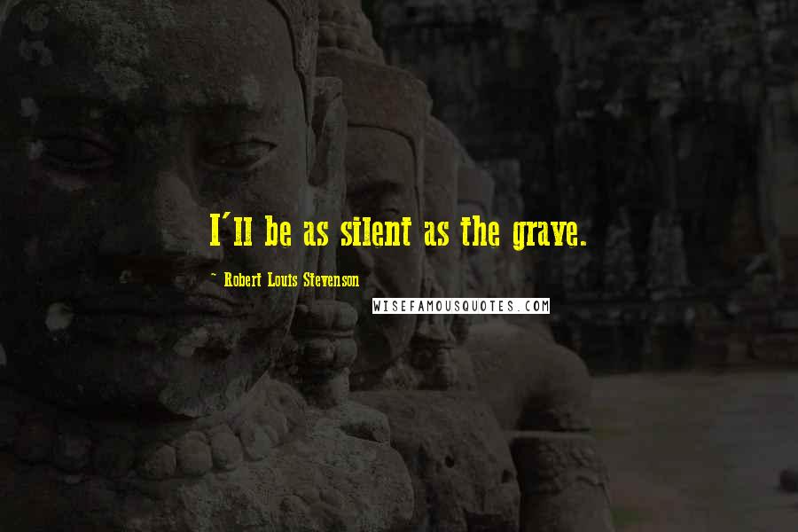 Robert Louis Stevenson Quotes: I'll be as silent as the grave.