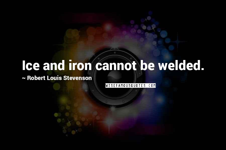 Robert Louis Stevenson Quotes: Ice and iron cannot be welded.