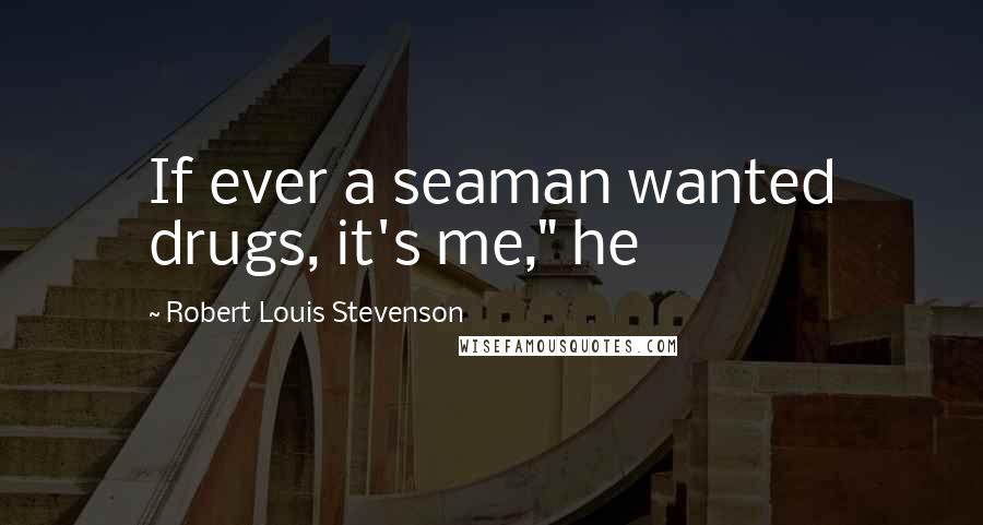 Robert Louis Stevenson Quotes: If ever a seaman wanted drugs, it's me," he
