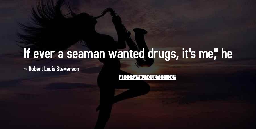 Robert Louis Stevenson Quotes: If ever a seaman wanted drugs, it's me," he
