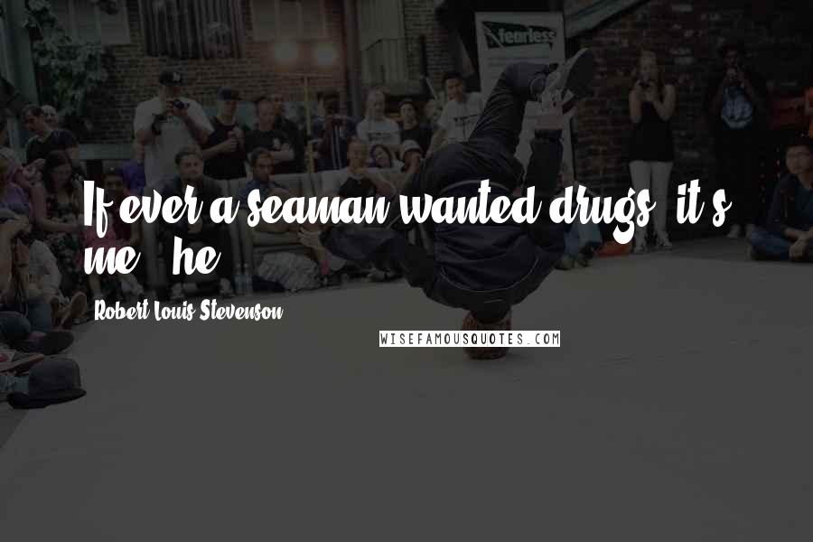 Robert Louis Stevenson Quotes: If ever a seaman wanted drugs, it's me," he