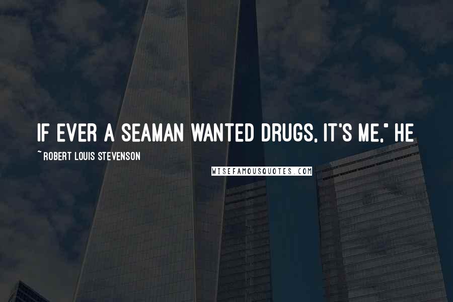 Robert Louis Stevenson Quotes: If ever a seaman wanted drugs, it's me," he