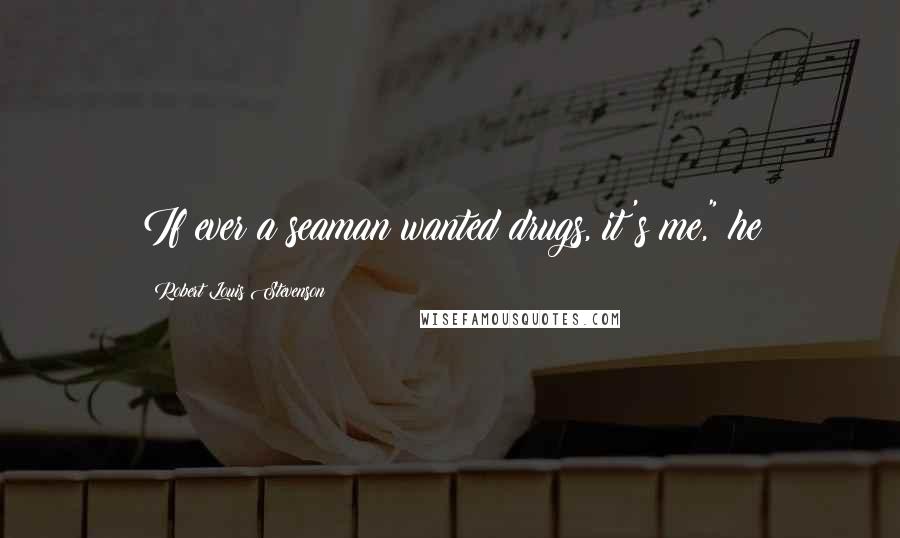 Robert Louis Stevenson Quotes: If ever a seaman wanted drugs, it's me," he