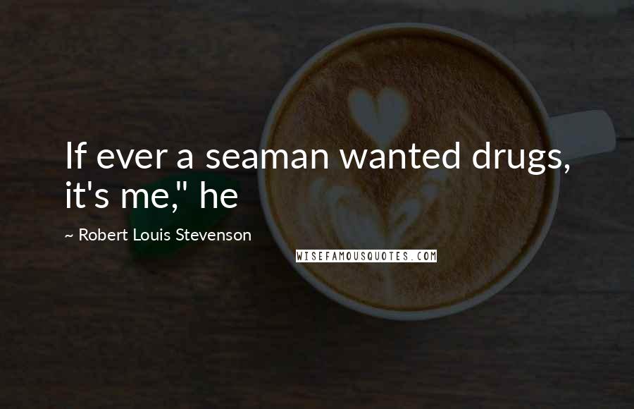 Robert Louis Stevenson Quotes: If ever a seaman wanted drugs, it's me," he