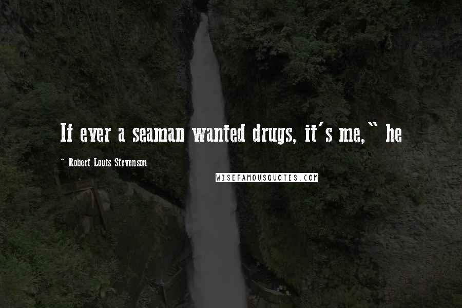 Robert Louis Stevenson Quotes: If ever a seaman wanted drugs, it's me," he