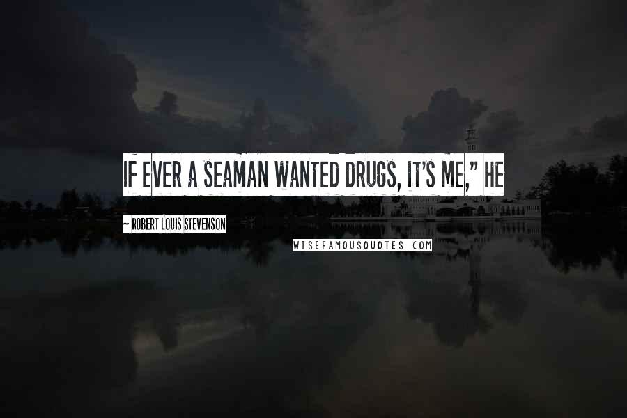 Robert Louis Stevenson Quotes: If ever a seaman wanted drugs, it's me," he