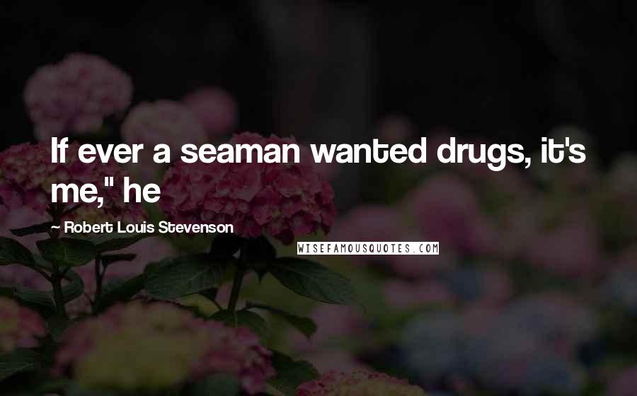 Robert Louis Stevenson Quotes: If ever a seaman wanted drugs, it's me," he