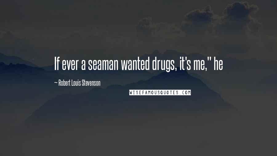 Robert Louis Stevenson Quotes: If ever a seaman wanted drugs, it's me," he