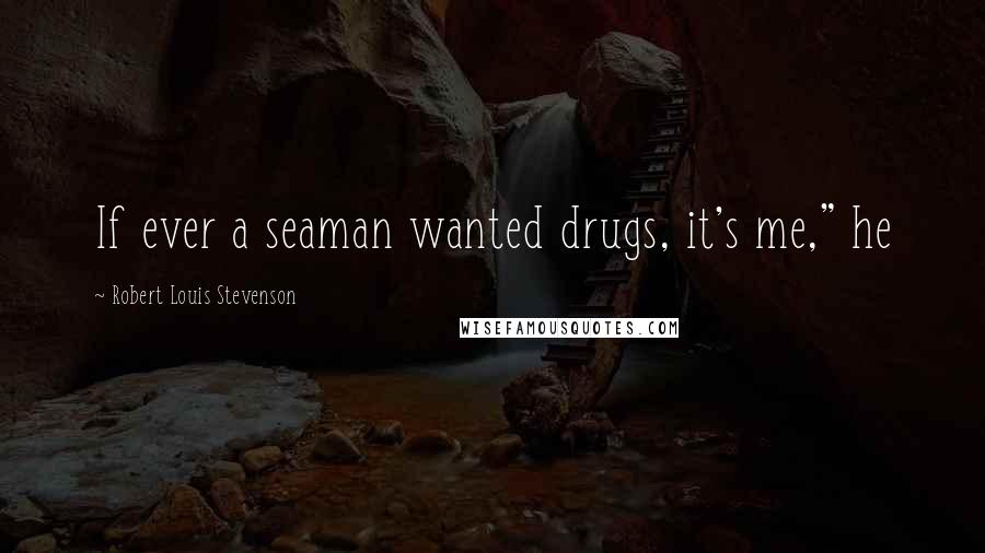 Robert Louis Stevenson Quotes: If ever a seaman wanted drugs, it's me," he