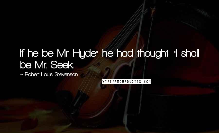 Robert Louis Stevenson Quotes: If he be Mr. Hyde" he had thought, "I shall be Mr. Seek.