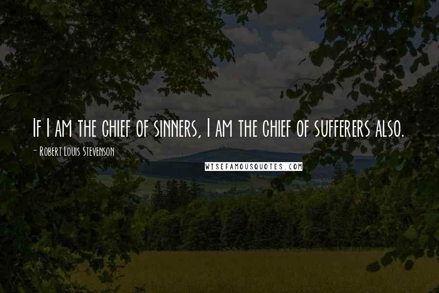 Robert Louis Stevenson Quotes: If I am the chief of sinners, I am the chief of sufferers also.