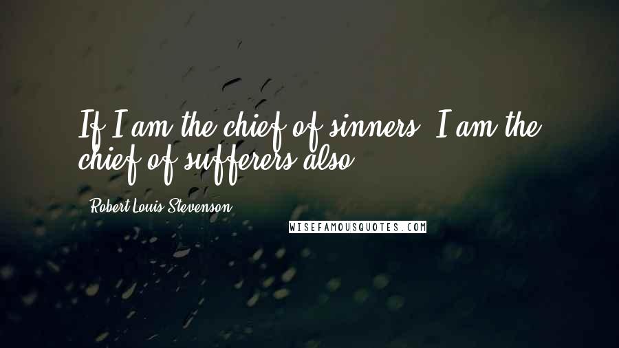 Robert Louis Stevenson Quotes: If I am the chief of sinners, I am the chief of sufferers also.