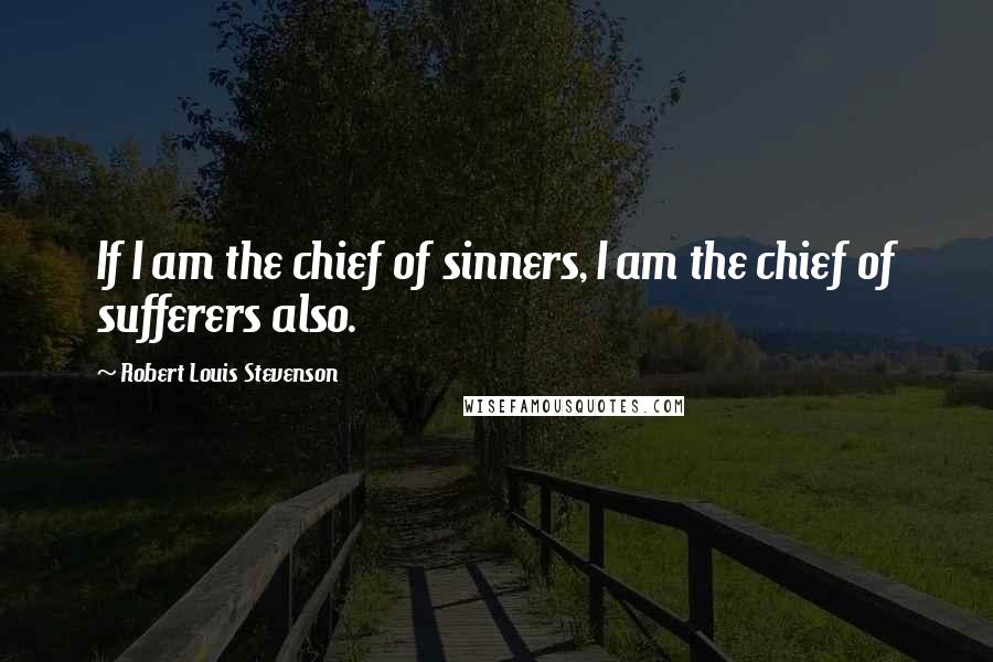 Robert Louis Stevenson Quotes: If I am the chief of sinners, I am the chief of sufferers also.