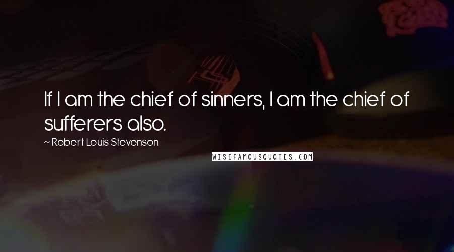 Robert Louis Stevenson Quotes: If I am the chief of sinners, I am the chief of sufferers also.