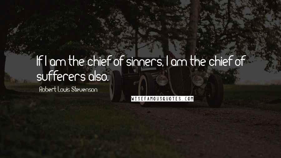 Robert Louis Stevenson Quotes: If I am the chief of sinners, I am the chief of sufferers also.