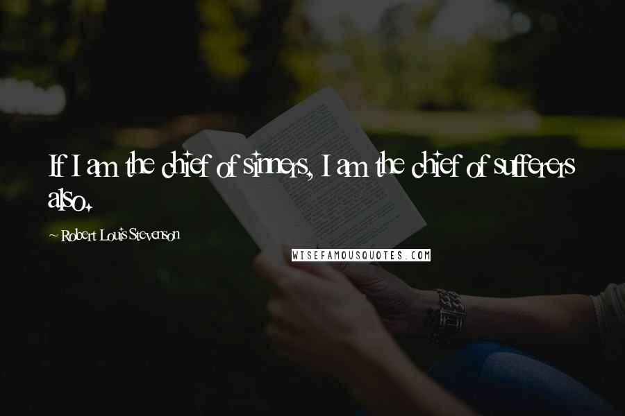 Robert Louis Stevenson Quotes: If I am the chief of sinners, I am the chief of sufferers also.