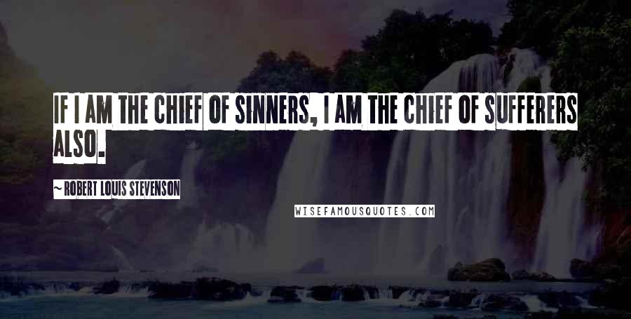Robert Louis Stevenson Quotes: If I am the chief of sinners, I am the chief of sufferers also.