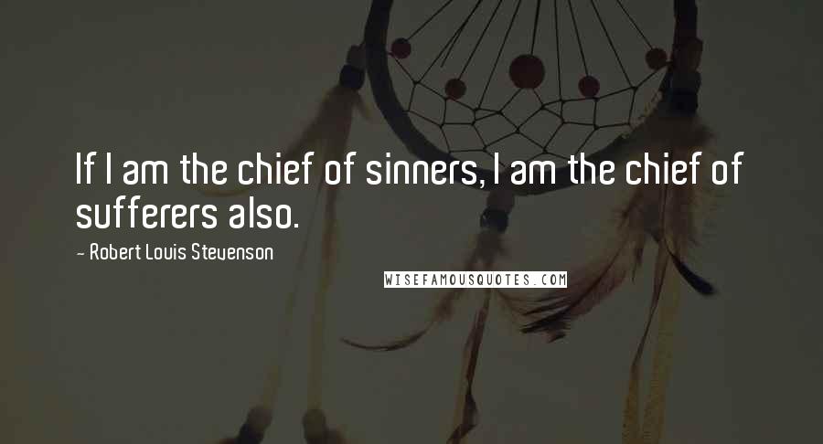 Robert Louis Stevenson Quotes: If I am the chief of sinners, I am the chief of sufferers also.