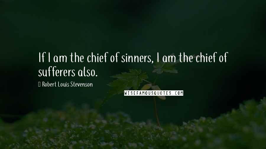Robert Louis Stevenson Quotes: If I am the chief of sinners, I am the chief of sufferers also.