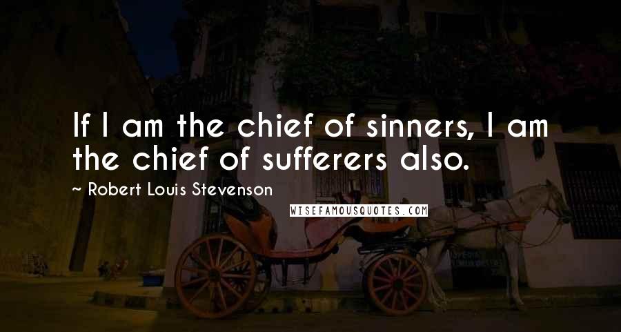 Robert Louis Stevenson Quotes: If I am the chief of sinners, I am the chief of sufferers also.