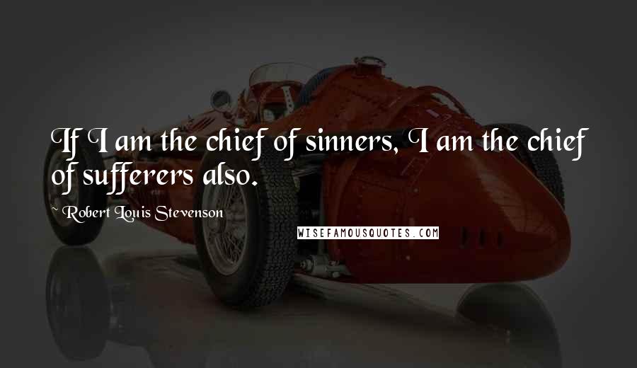 Robert Louis Stevenson Quotes: If I am the chief of sinners, I am the chief of sufferers also.
