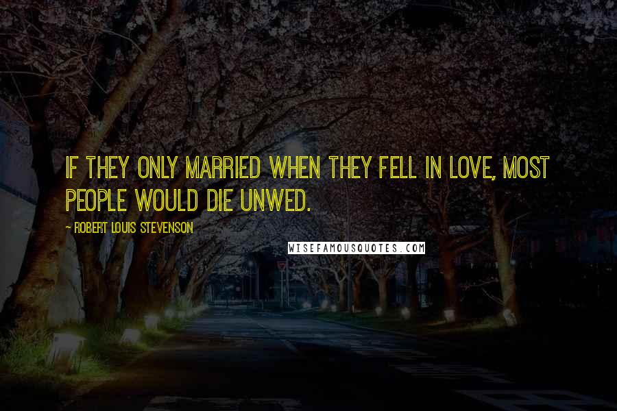 Robert Louis Stevenson Quotes: If they only married when they fell in love, most people would die unwed.