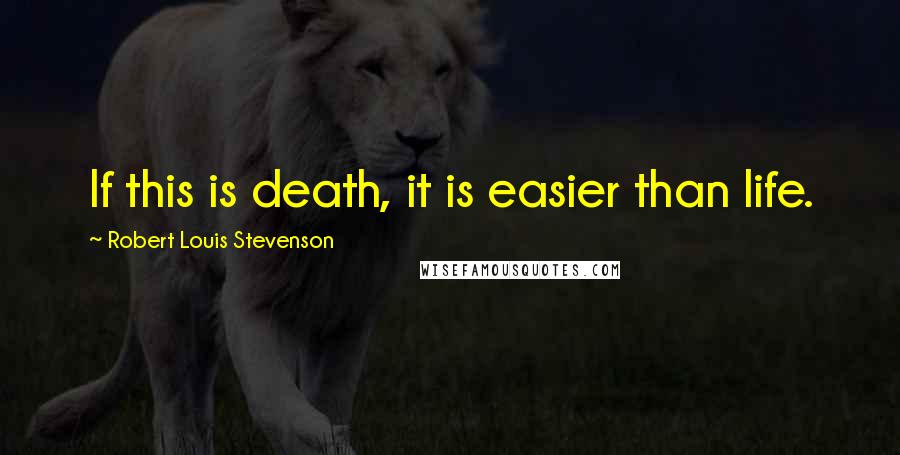 Robert Louis Stevenson Quotes: If this is death, it is easier than life.