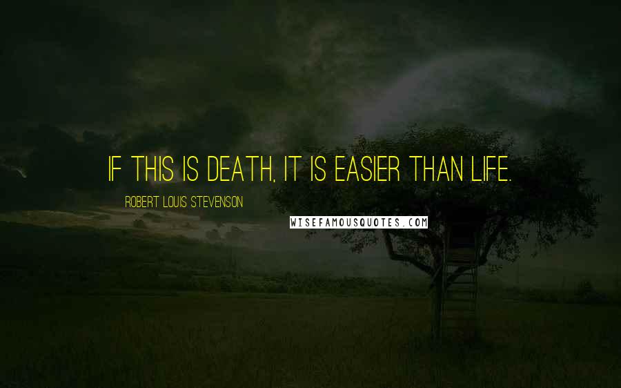 Robert Louis Stevenson Quotes: If this is death, it is easier than life.