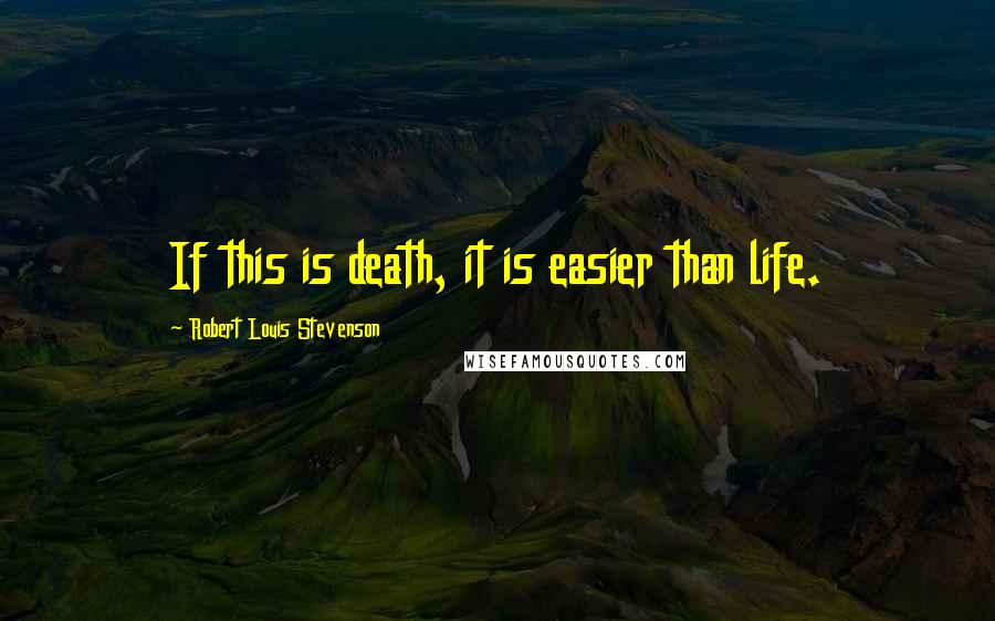 Robert Louis Stevenson Quotes: If this is death, it is easier than life.