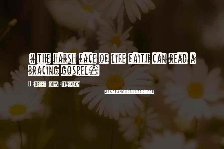 Robert Louis Stevenson Quotes: In the harsh face of life faith can read a bracing gospel.