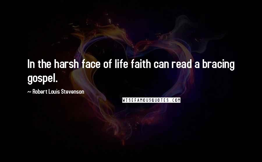 Robert Louis Stevenson Quotes: In the harsh face of life faith can read a bracing gospel.