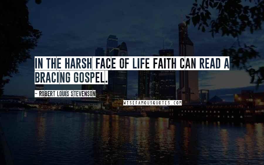 Robert Louis Stevenson Quotes: In the harsh face of life faith can read a bracing gospel.