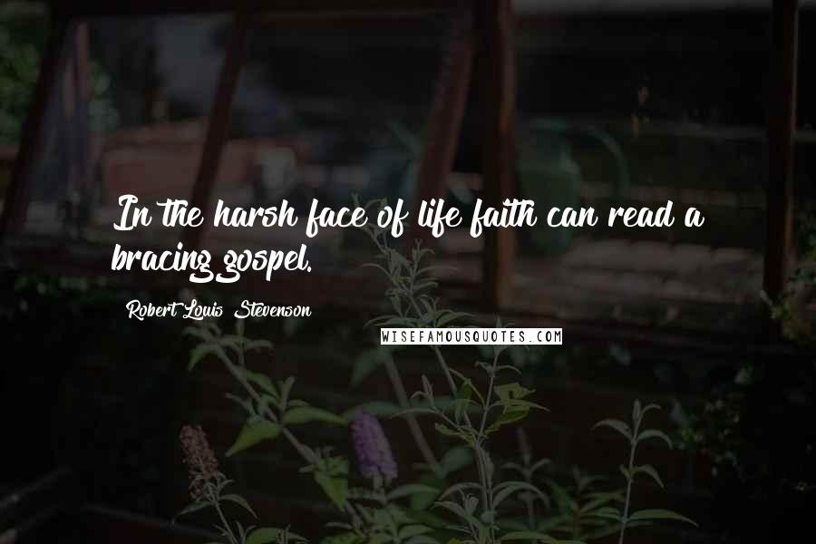 Robert Louis Stevenson Quotes: In the harsh face of life faith can read a bracing gospel.