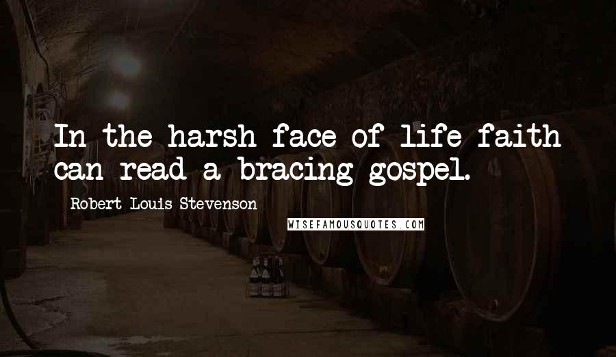 Robert Louis Stevenson Quotes: In the harsh face of life faith can read a bracing gospel.