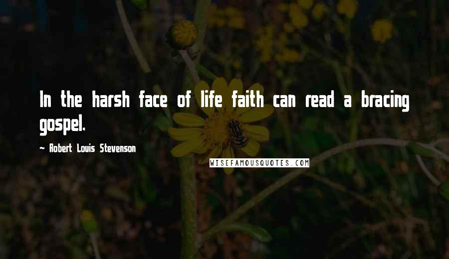 Robert Louis Stevenson Quotes: In the harsh face of life faith can read a bracing gospel.