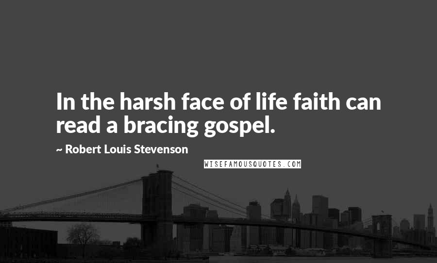 Robert Louis Stevenson Quotes: In the harsh face of life faith can read a bracing gospel.