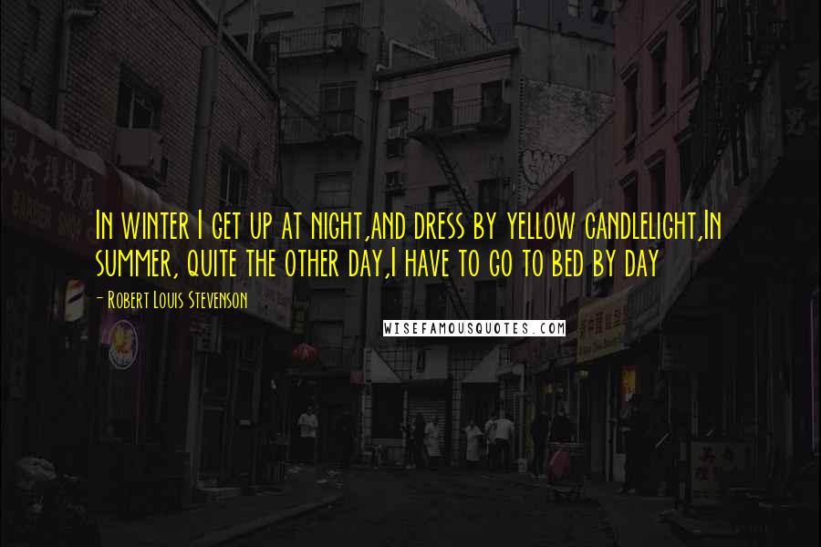 Robert Louis Stevenson Quotes: In winter I get up at night,and dress by yellow candlelight,In summer, quite the other day,I have to go to bed by day