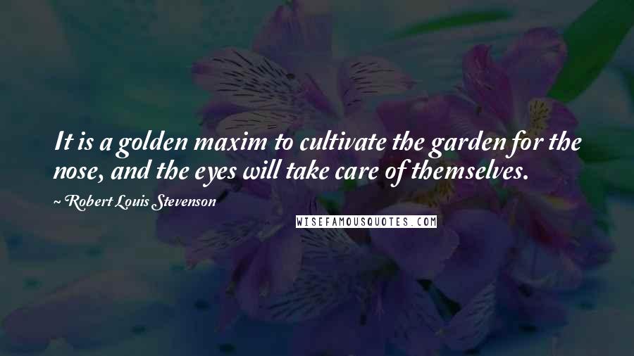 Robert Louis Stevenson Quotes: It is a golden maxim to cultivate the garden for the nose, and the eyes will take care of themselves.