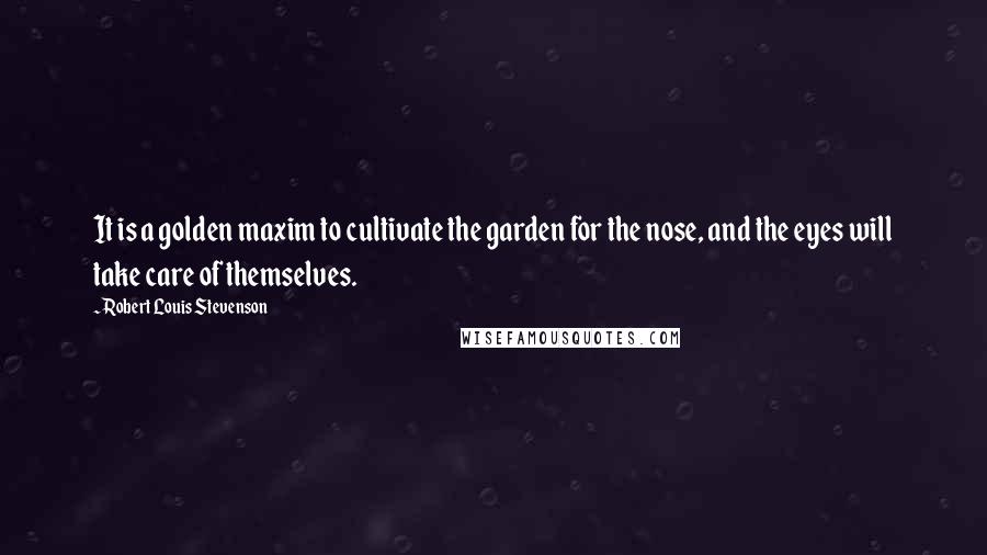 Robert Louis Stevenson Quotes: It is a golden maxim to cultivate the garden for the nose, and the eyes will take care of themselves.