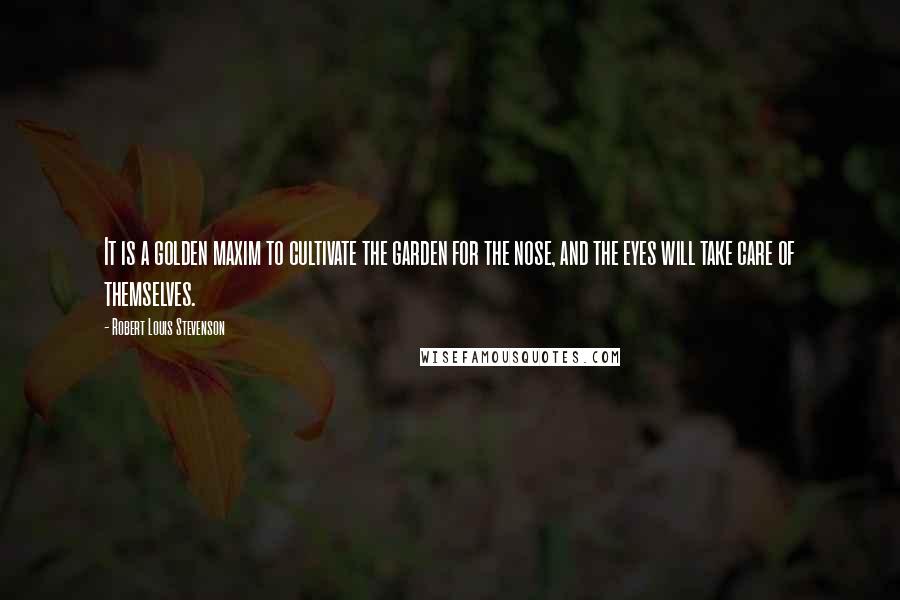 Robert Louis Stevenson Quotes: It is a golden maxim to cultivate the garden for the nose, and the eyes will take care of themselves.