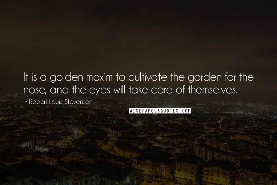 Robert Louis Stevenson Quotes: It is a golden maxim to cultivate the garden for the nose, and the eyes will take care of themselves.
