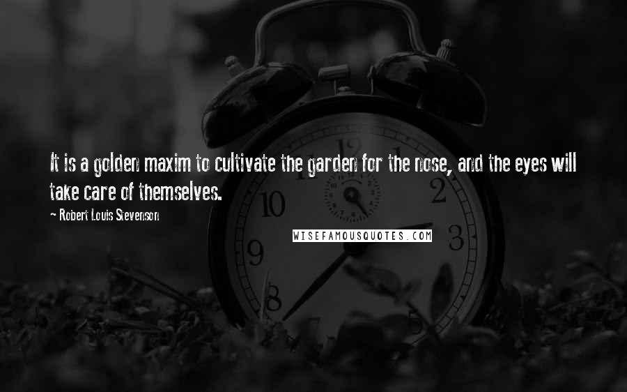 Robert Louis Stevenson Quotes: It is a golden maxim to cultivate the garden for the nose, and the eyes will take care of themselves.