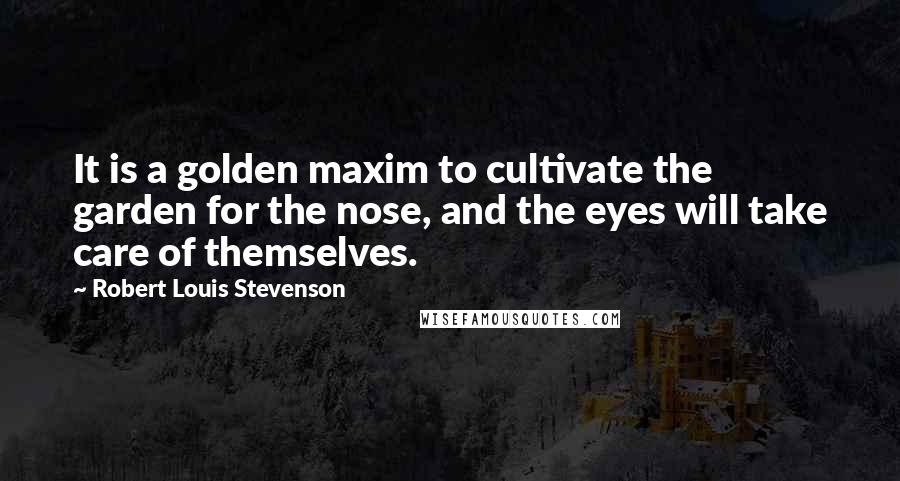 Robert Louis Stevenson Quotes: It is a golden maxim to cultivate the garden for the nose, and the eyes will take care of themselves.