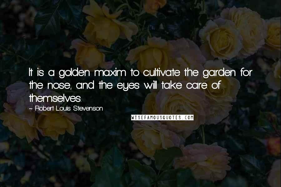 Robert Louis Stevenson Quotes: It is a golden maxim to cultivate the garden for the nose, and the eyes will take care of themselves.